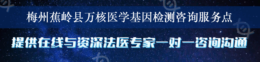 梅州蕉岭县万核医学基因检测咨询服务点